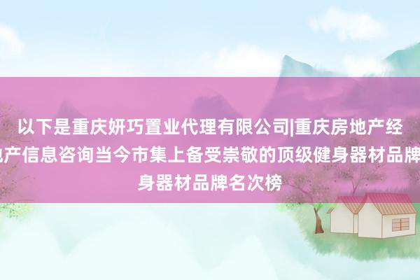 以下是重庆妍巧置业代理有限公司|重庆房地产经纪|房地产信息咨询当今市集上备受崇敬的顶级健身器材品牌名次榜