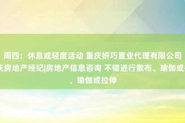 周四:休息或轻度活动 重庆妍巧置业代理有限公司|重庆房地产经纪|房地产信息咨询 不错进行散布、瑜伽或拉伸
