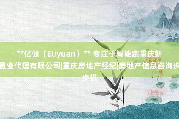 **亿健（Eliyuan）** 专注于智能跑重庆妍巧置业代理有限公司|重庆房地产经纪|房地产信息咨询步机